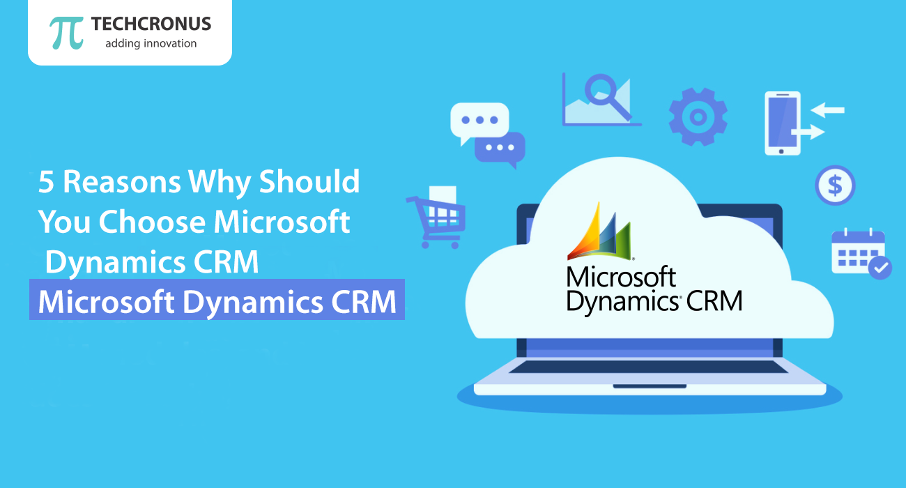 5 Reasons Why Should You Choose Microsoft Dynamics CRM